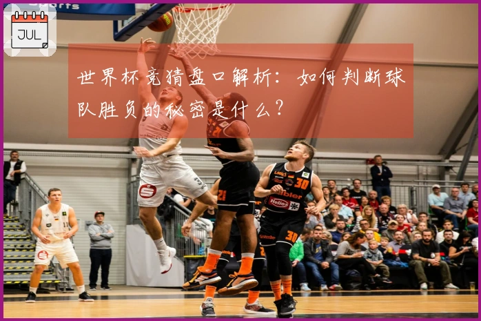 世界杯竞猜盘口解析：如何判断球队胜负的秘密是什么？