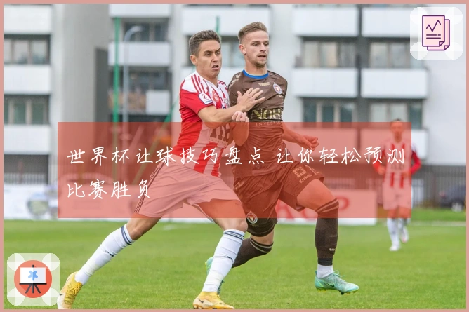 世界杯让球技巧盘点 让你轻松预测比赛胜负