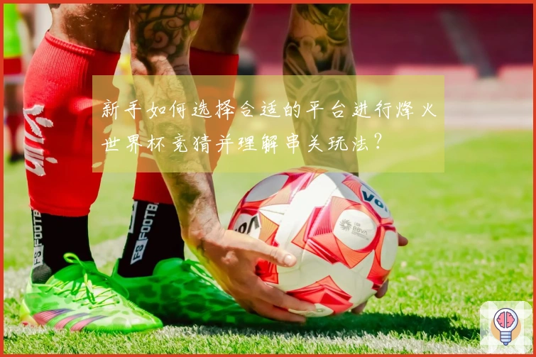 新手如何选择合适的平台进行烽火世界杯竞猜并理解串关玩法？