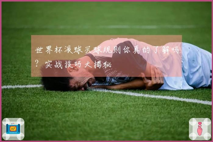 世界杯滚球买球规则你真的了解吗？实战技巧大揭秘