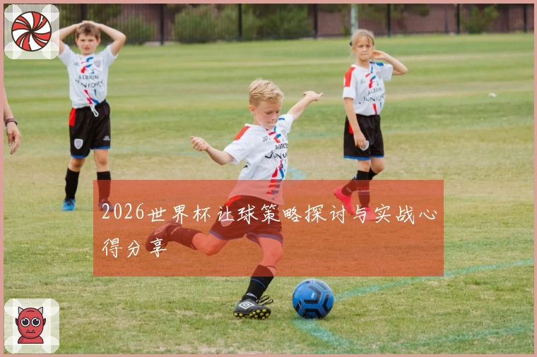 2026世界杯让球策略探讨与实战心得分享