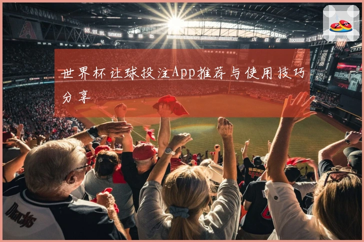 世界杯让球投注App推荐与使用技巧分享