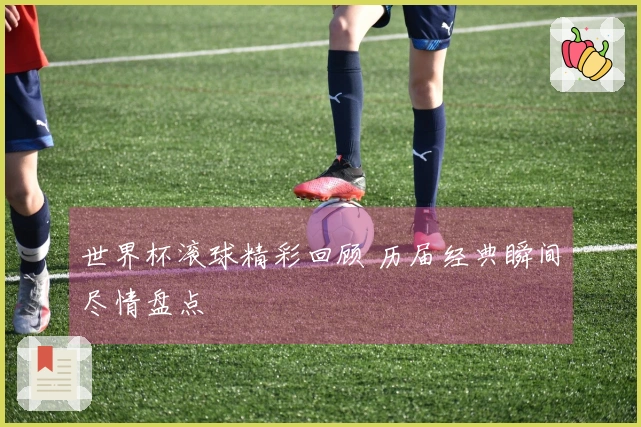 世界杯滚球精彩回顾 历届经典瞬间尽情盘点