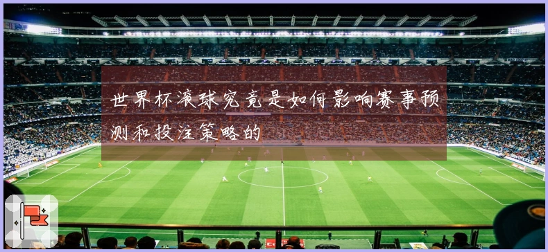 世界杯滚球究竟是如何影响赛事预测和投注策略的