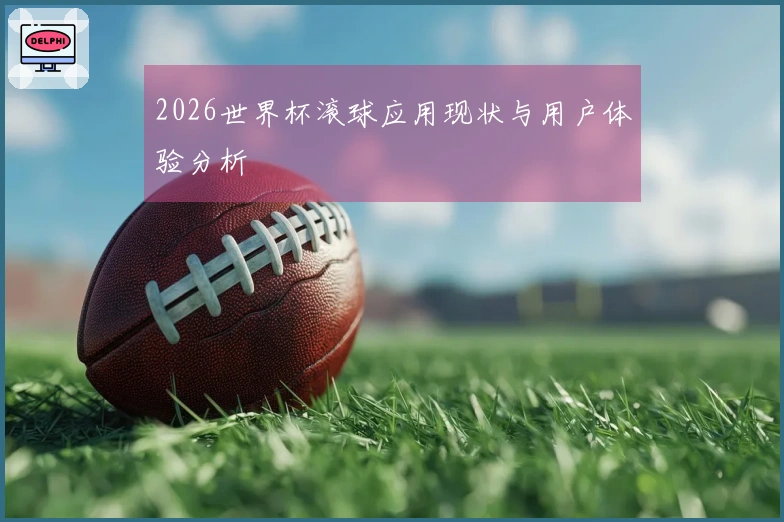 2026世界杯滚球应用现状与用户体验分析