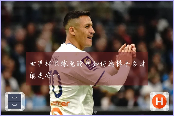 世界杯买球竞猜该如何选择平台才能更安心