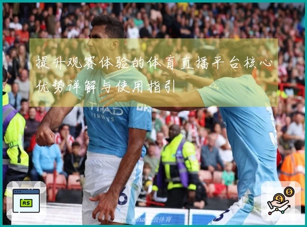 提升观赛体验的体育直播平台核心优势详解与使用指引