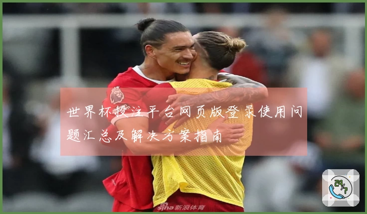 世界杯投注平台网页版登录使用问题汇总及解决方案指南
