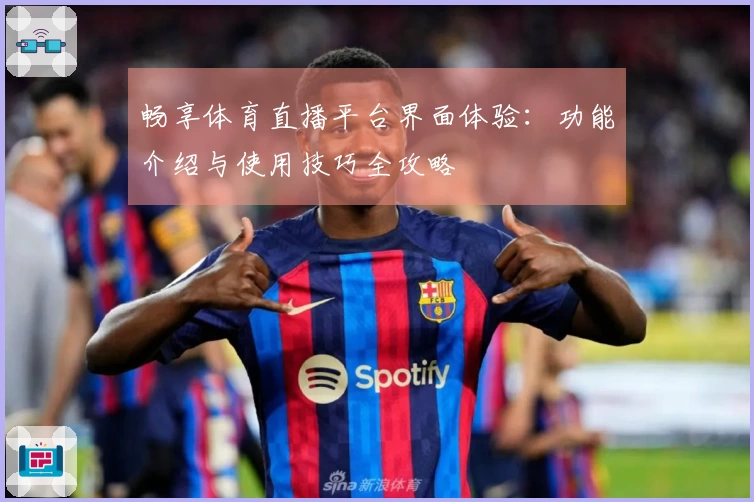 畅享体育直播平台界面体验：功能介绍与使用技巧全攻略