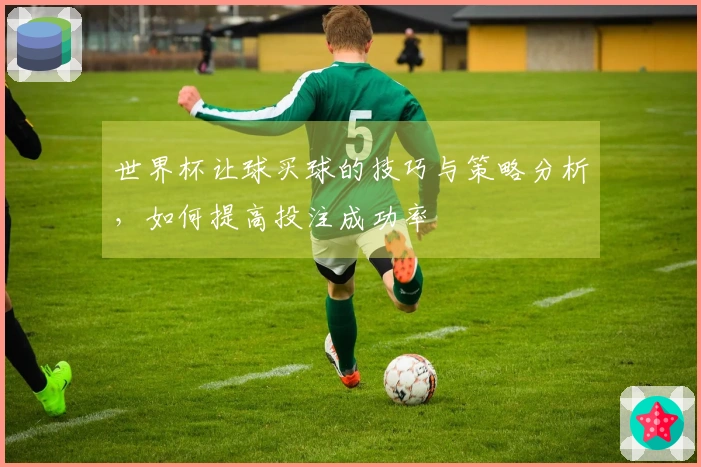 世界杯让球买球的技巧与策略分析，如何提高投注成功率