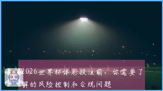 2026世界杯体彩投注前，你需要了解的风险控制和合规问题