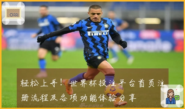 轻松上手！世界杯投注平台首页注册流程及各项功能体验分享