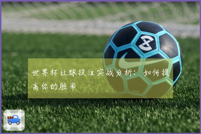 世界杯让球投注实战分析：如何提高你的胜率