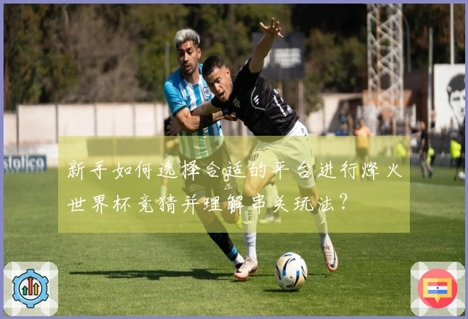 新手如何选择合适的平台进行烽火世界杯竞猜并理解串关玩法？
