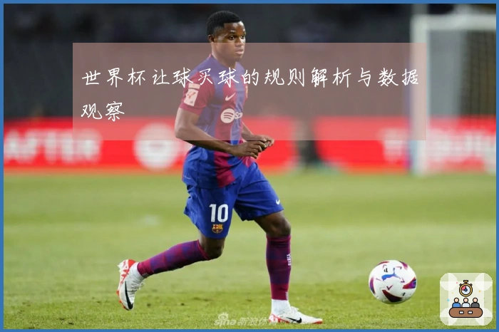 世界杯让球买球的规则解析与数据观察