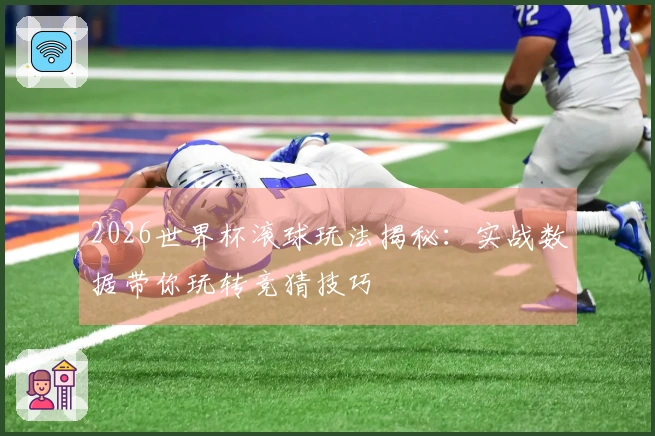 2026世界杯滚球玩法揭秘：实战数据带你玩转竞猜技巧
