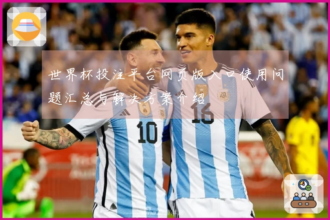 世界杯投注平台网页版入口使用问题汇总与解决方案介绍